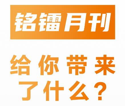 《 銘鐳月刊 》給你帶來了什么 ？